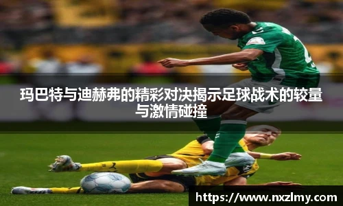 玛巴特与迪赫弗的精彩对决揭示足球战术的较量与激情碰撞