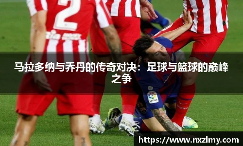 马拉多纳与乔丹的传奇对决：足球与篮球的巅峰之争