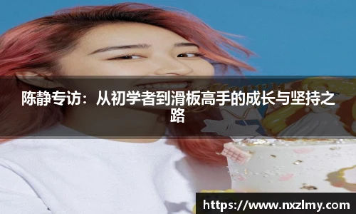 悟空体育陈静专访：从初学者到滑板高手的成长与坚持之路