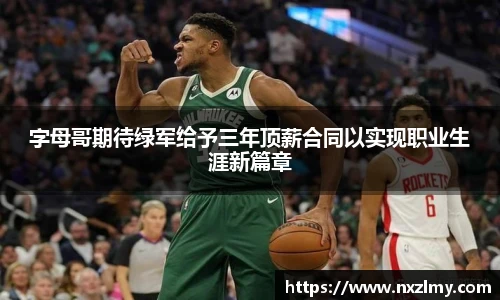悟空体育字母哥期待绿军给予三年顶薪合同以实现职业生涯新篇章