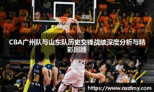 悟空体育CBA广州队与山东队历史交锋战绩深度分析与精彩回顾